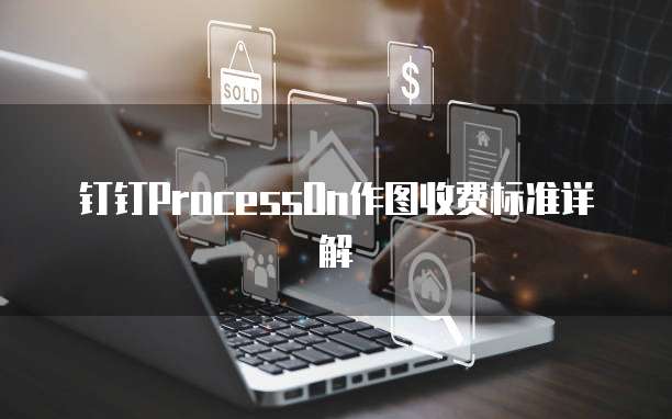 钉钉ProcessOn作图收费标准详解
