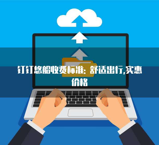 钉钉悠船收费标准: 舒适出行,实惠价格