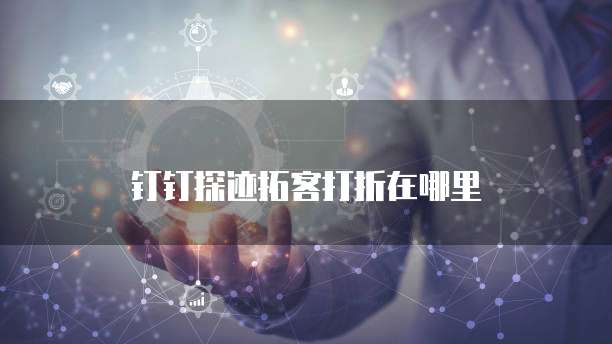 钉钉探迹拓客打折在哪里