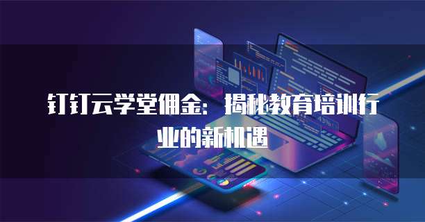 钉钉云学堂佣金:揭秘教育培训行业的新机遇