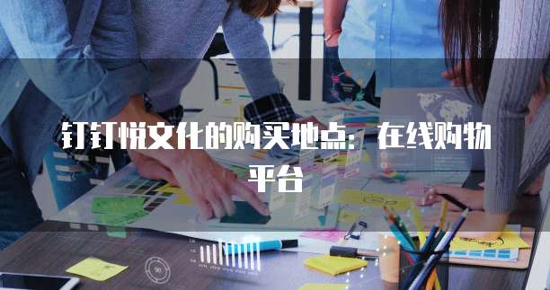 钉钉悦文化的购买地点:在线购物平台