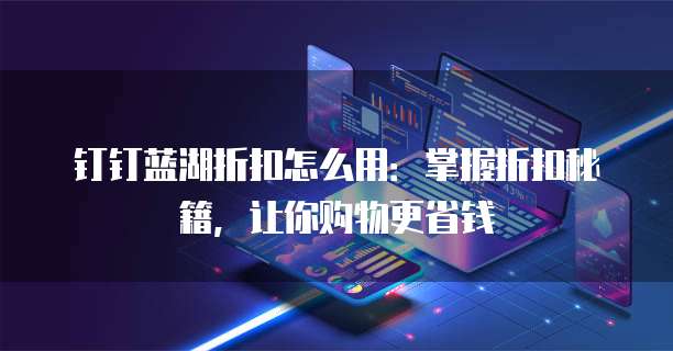 钉钉蓝湖折扣怎么用:掌握折扣秘籍,让你购物更省钱