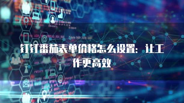 钉钉番茄表单价格怎么设置:让工作更高效