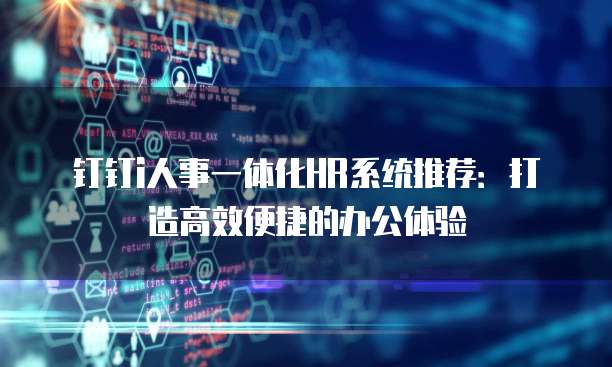 钉钉i人事一体化HR系统推荐:打造高效便捷的办公体验