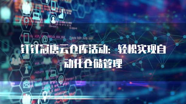 钉钉冠唐云仓库活动:轻松实现自动化仓储管理