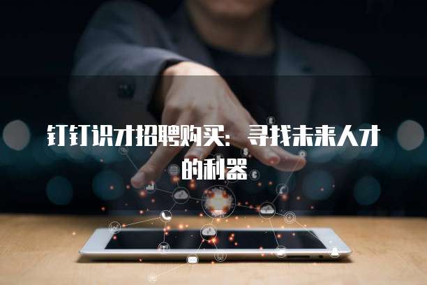 钉钉识才招聘购买:寻找未来人才的利器