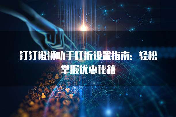 钉钉橙狮助手打折设置指南:轻松掌握优惠秘籍