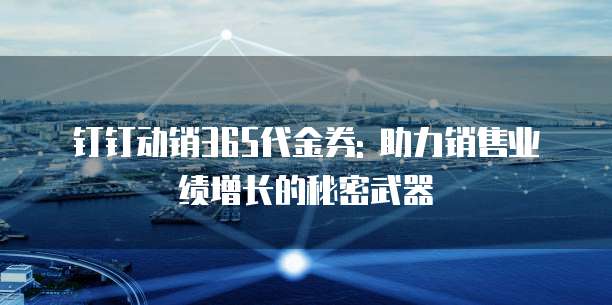钉钉动销365代金券: 助力销售业绩增长的秘密武器