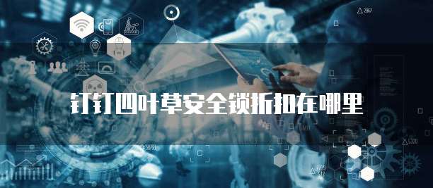 钉钉四叶草安全锁折扣在哪里