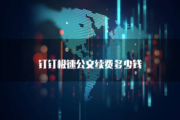钉钉极速公文续费多少钱