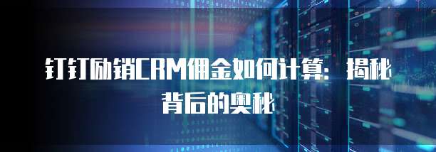 钉钉励销CRM佣金如何计算:揭秘背后的奥秘