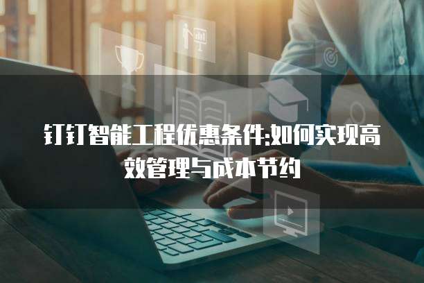 钉钉智能工程优惠条件:如何实现高效管理与成本节约