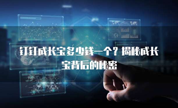 钉钉成长宝多少钱一个?揭秘成长宝背后的秘密