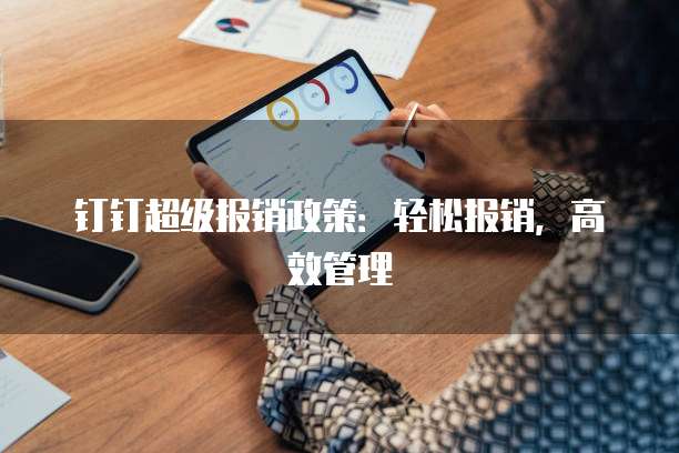 钉钉超级报销政策:轻松报销,高效管理