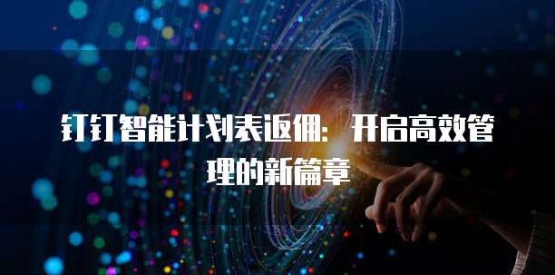 钉钉智能计划表返佣:开启高效管理的新篇章