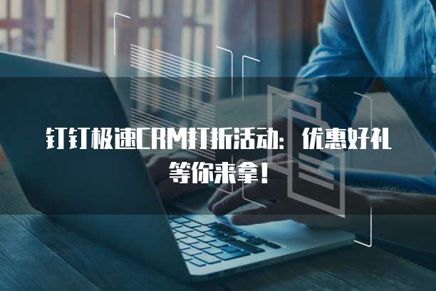 钉钉极速CRM打折活动：优惠好礼等你来拿！