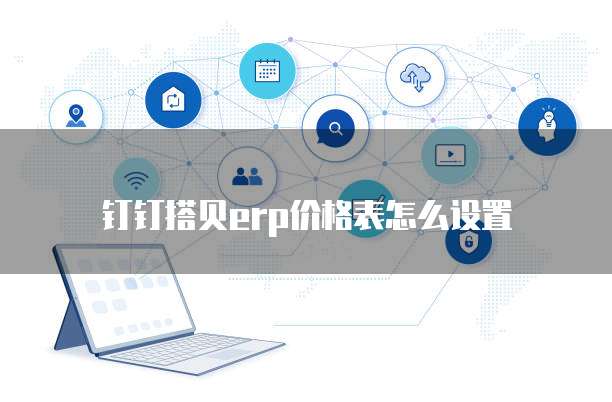 钉钉搭贝erp价格表怎么设置
