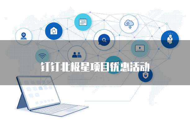 钉钉北极星项目优惠活动