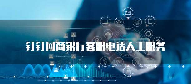 钉钉网商银行客服电话人工服务