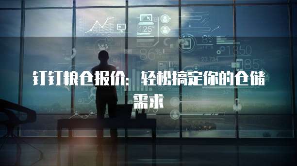 钉钉粮仓报价:轻松搞定你的仓储需求