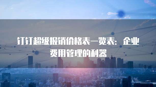 钉钉超级报销价格表一览表:企业费用管理的利器