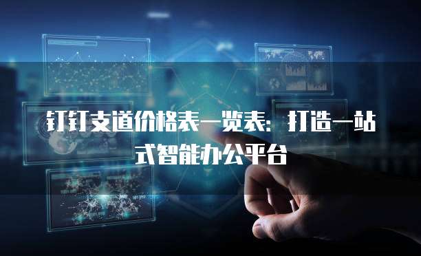 钉钉支道价格表一览表:打造一站式智能办公平台