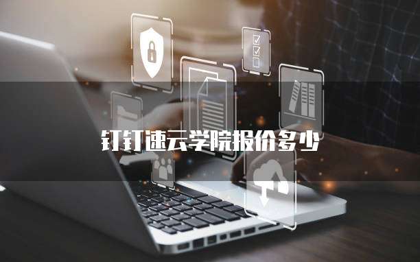 钉钉速云学院报价多少