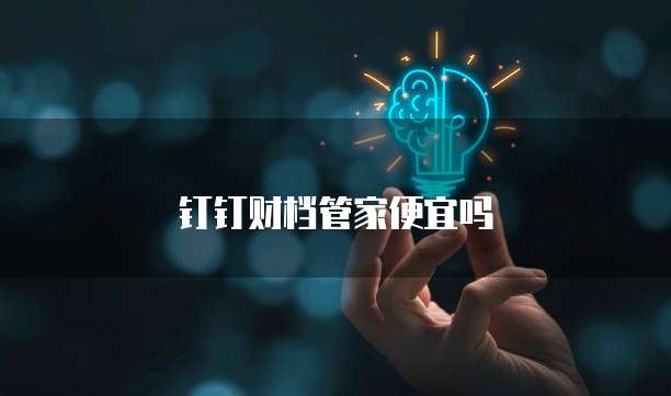 钉钉财档管家便宜吗