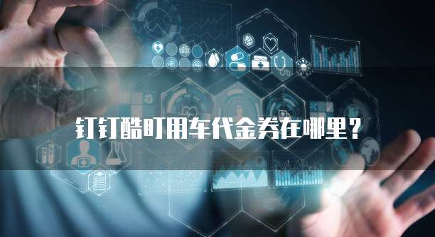钉钉酷盯用车代金券在哪里?