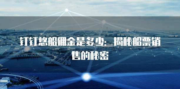 钉钉悠船佣金是多少:揭秘船票销售的秘密