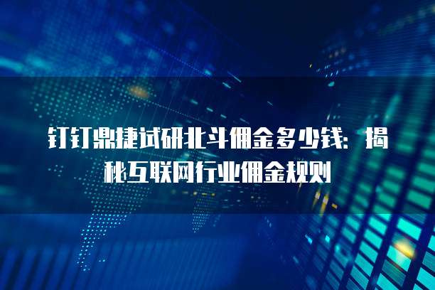 钉钉鼎捷试研北斗佣金多少钱:揭秘互联网行业佣金规则