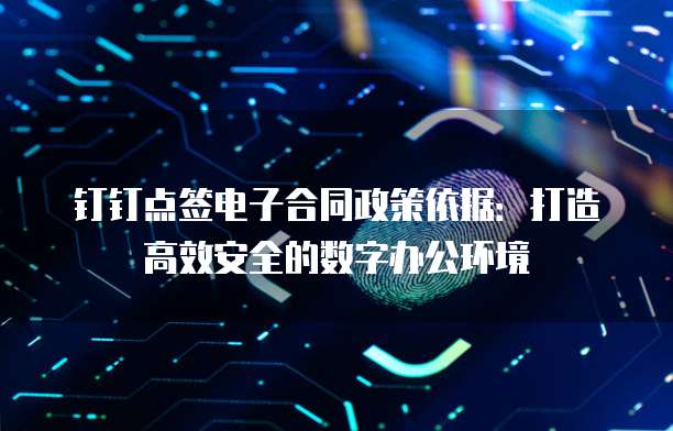 钉钉点签电子合同政策依据:打造高效安全的数字办公环境