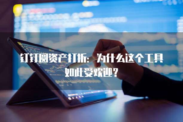 钉钉圆资产打折:为什么这个工具如此受欢迎?