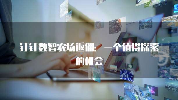 钉钉数智农场返佣:一个值得探索的机会