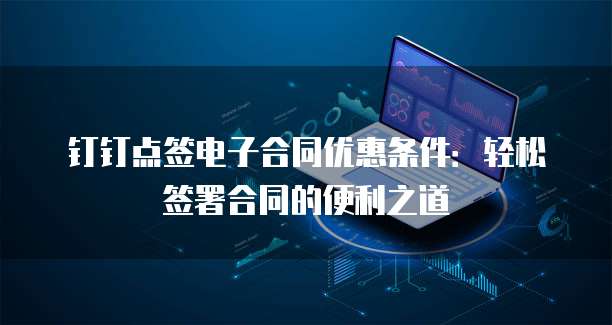钉钉点签电子合同优惠条件:轻松签署合同的便利之道