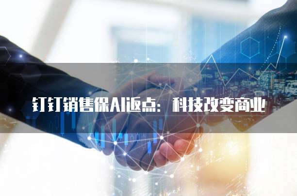 钉钉销售保AI返点:科技改变商业