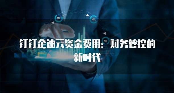 钉钉企速云资金费用:财务管控的新时代