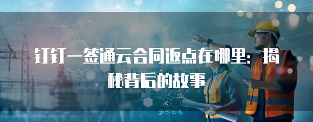 钉钉一签通云合同返点在哪里:揭秘背后的故事