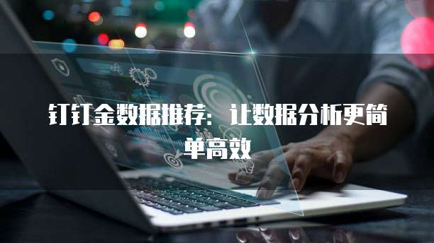 钉钉金数据推荐:让数据分析更简单高效