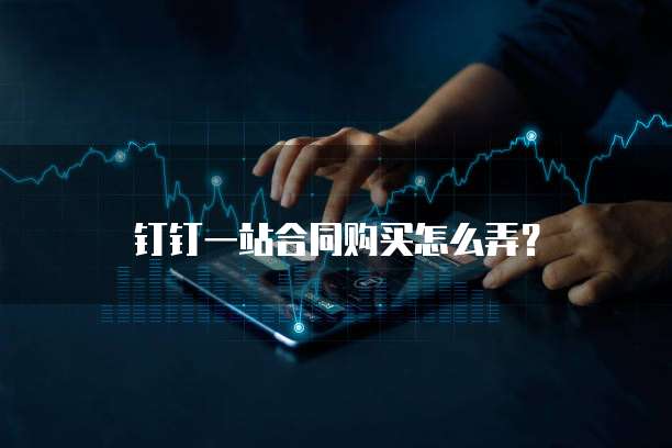 钉钉一站合同购买怎么弄?