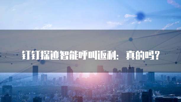 钉钉探迹智能呼叫返利:真的吗?