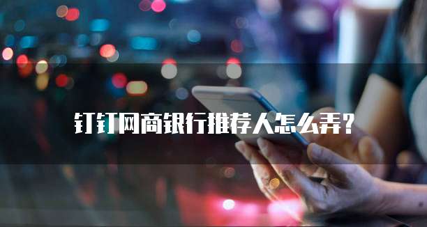 钉钉网商银行推荐人怎么弄?