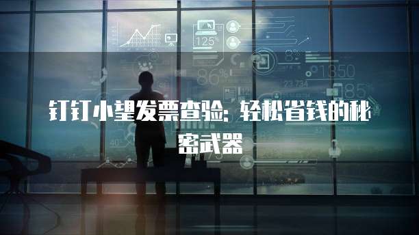 钉钉小望发票查验: 轻松省钱的秘密武器