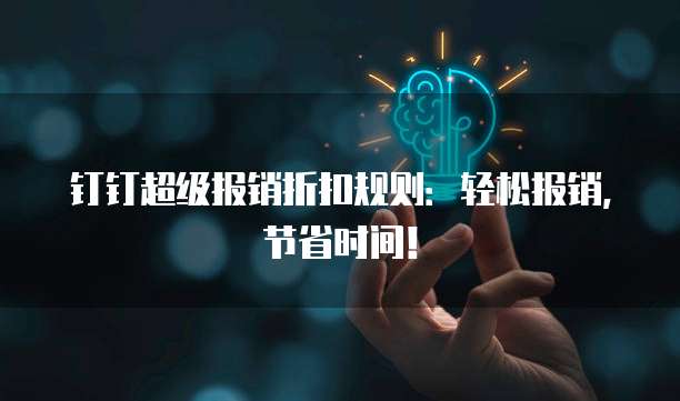 钉钉超级报销折扣规则:轻松报销,节省时间!