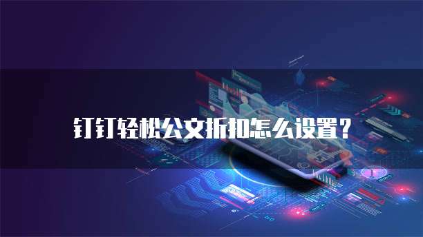 钉钉轻松公文折扣怎么设置?