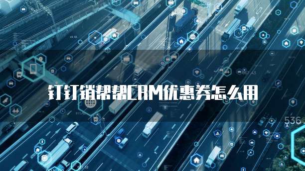 钉钉销帮帮CRM优惠券怎么用