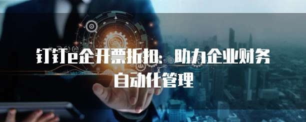 钉钉e企开票折扣:助力企业财务自动化管理