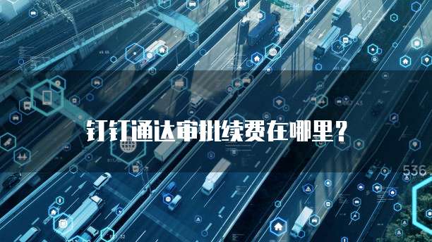 钉钉通达审批续费在哪里?