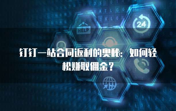 钉钉一站合同返利的奥秘:如何轻松赚取佣金?