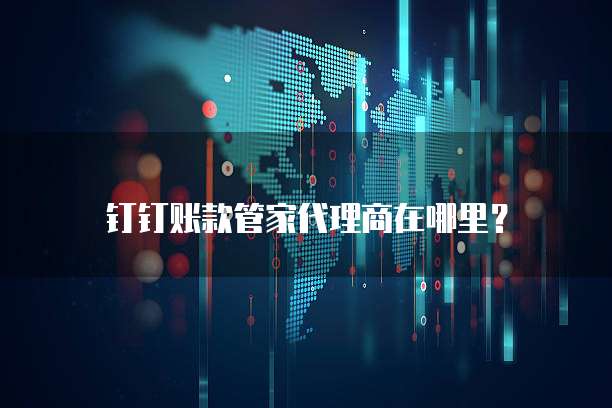 钉钉账款管家代理商在哪里?